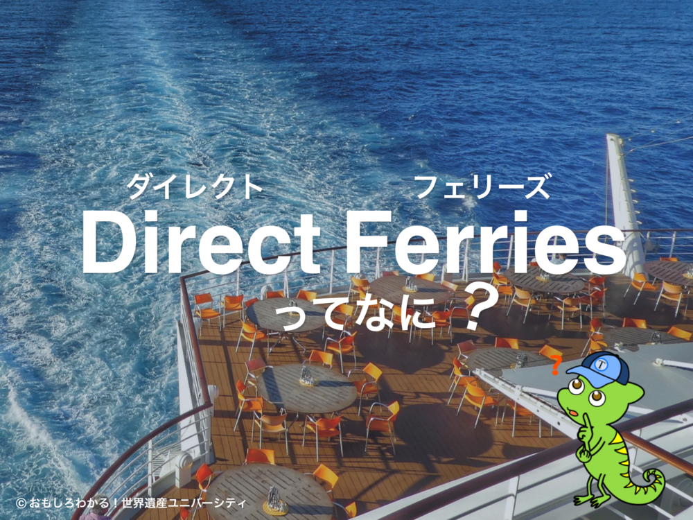 おもしろわかる！世界遺産ユニバーシティ ダイレクトフェリーズ（Direct Ferries）とは