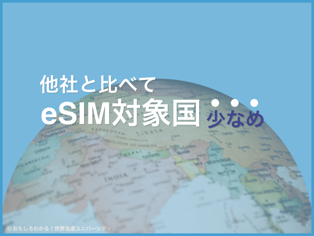 おもしろわかる！世界遺産ユニバーシティ イーシムさんeSIM-san 他社eSIMと比べると対象国が少なめ